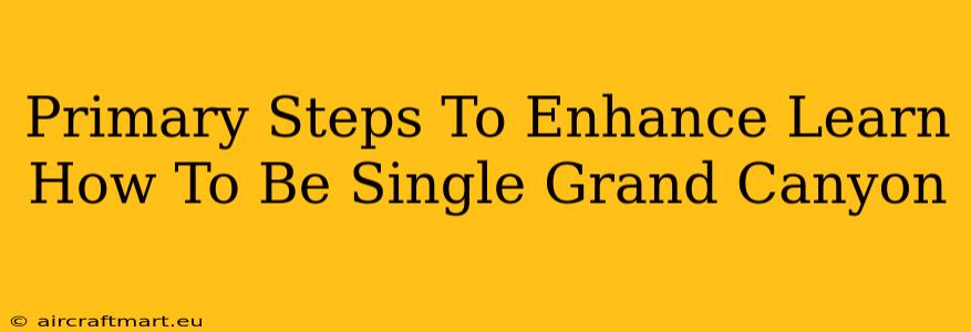 Primary Steps To Enhance Learn How To Be Single Grand Canyon