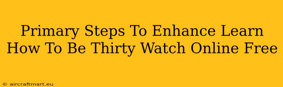 Primary Steps To Enhance Learn How To Be Thirty Watch Online Free