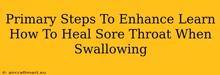 Primary Steps To Enhance Learn How To Heal Sore Throat When Swallowing