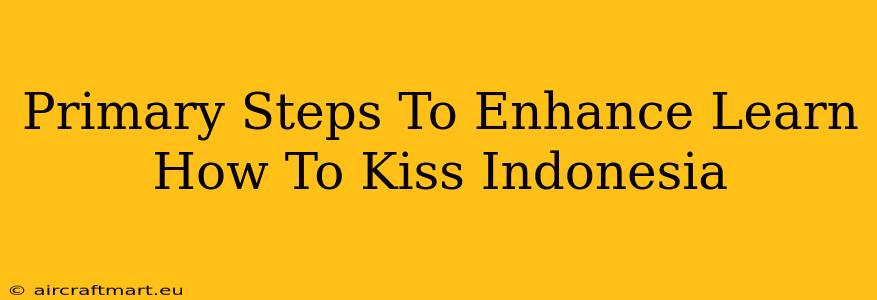 Primary Steps To Enhance Learn How To Kiss Indonesia