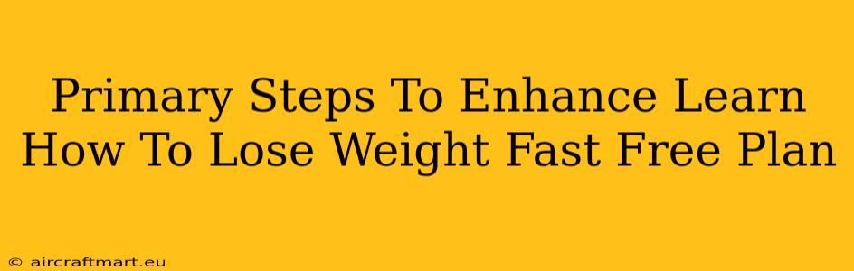 Primary Steps To Enhance Learn How To Lose Weight Fast Free Plan