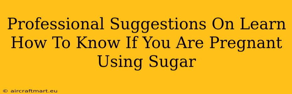 Professional Suggestions On Learn How To Know If You Are Pregnant Using Sugar