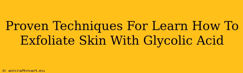 Proven Techniques For Learn How To Exfoliate Skin With Glycolic Acid