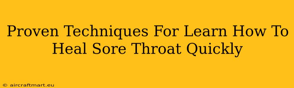 Proven Techniques For Learn How To Heal Sore Throat Quickly