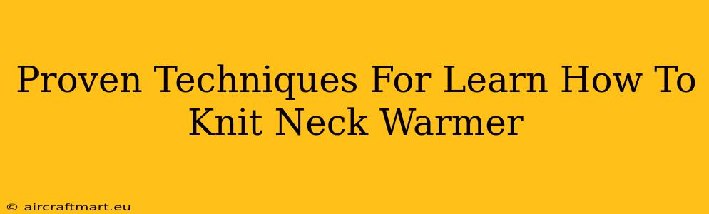 Proven Techniques For Learn How To Knit Neck Warmer