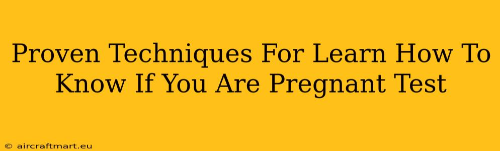 Proven Techniques For Learn How To Know If You Are Pregnant Test