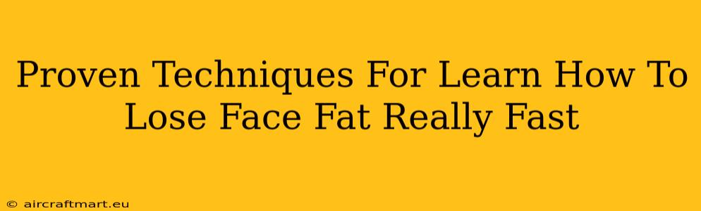 Proven Techniques For Learn How To Lose Face Fat Really Fast