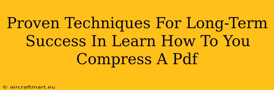 Proven Techniques For Long-Term Success In Learn How To You Compress A Pdf