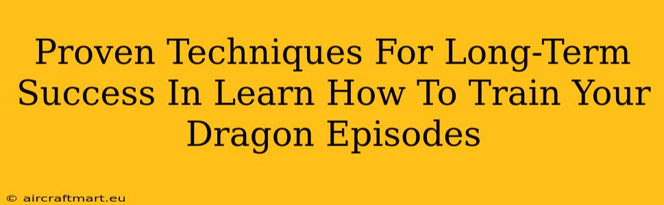 Proven Techniques For Long-Term Success In Learn How To Train Your Dragon Episodes