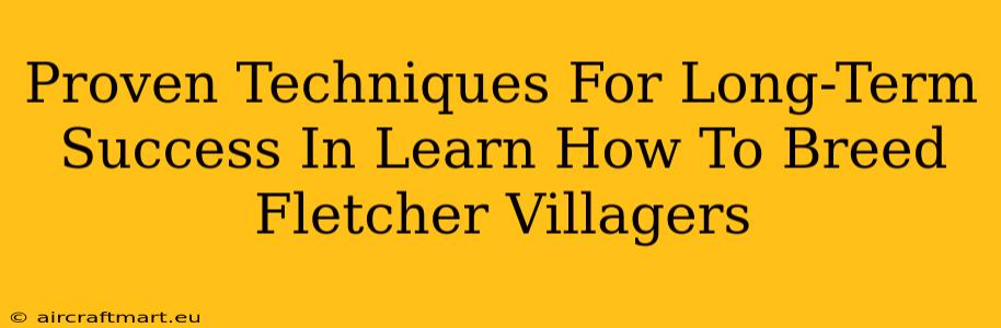 Proven Techniques For Long-Term Success In Learn How To Breed Fletcher Villagers