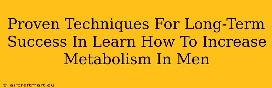 Proven Techniques For Long-Term Success In Learn How To Increase Metabolism In Men