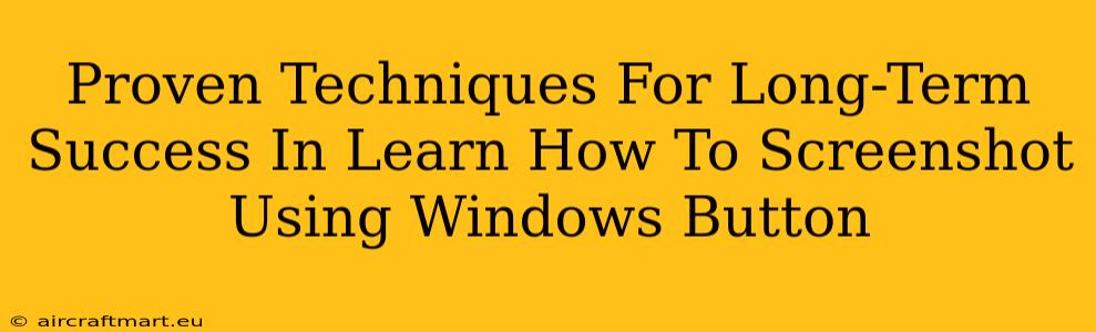 Proven Techniques For Long-Term Success In Learn How To Screenshot Using Windows Button