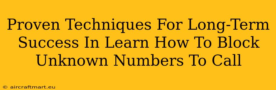 Proven Techniques For Long-Term Success In Learn How To Block Unknown Numbers To Call