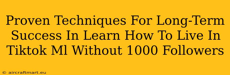 Proven Techniques For Long-Term Success In Learn How To Live In Tiktok Ml Without 1000 Followers