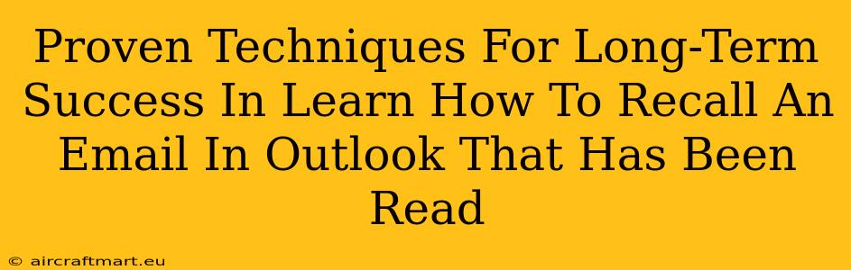 Proven Techniques For Long-Term Success In Learn How To Recall An Email In Outlook That Has Been Read