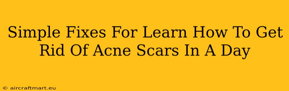 Simple Fixes For Learn How To Get Rid Of Acne Scars In A Day