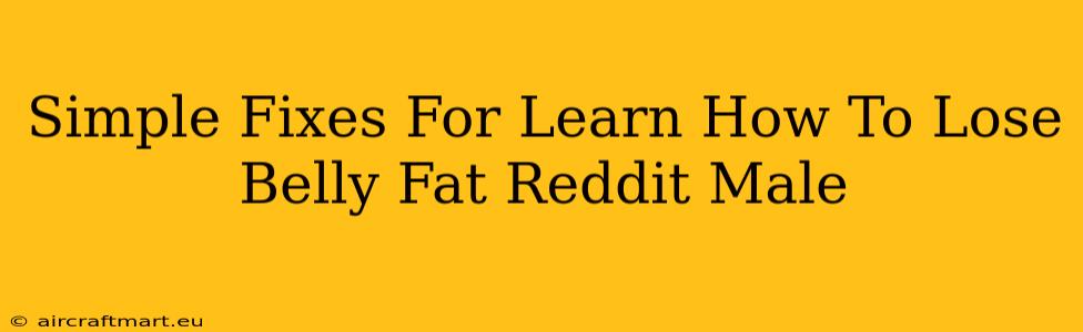 Simple Fixes For Learn How To Lose Belly Fat Reddit Male