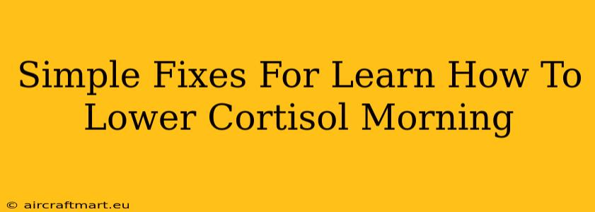 Simple Fixes For Learn How To Lower Cortisol Morning