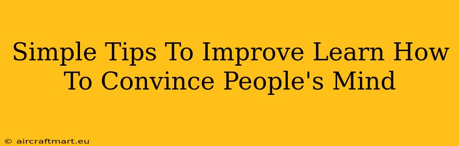 Simple Tips To Improve Learn How To Convince People's Mind