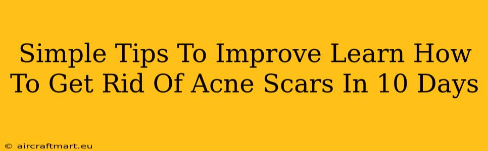 Simple Tips To Improve Learn How To Get Rid Of Acne Scars In 10 Days