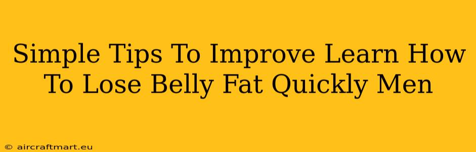 Simple Tips To Improve Learn How To Lose Belly Fat Quickly Men