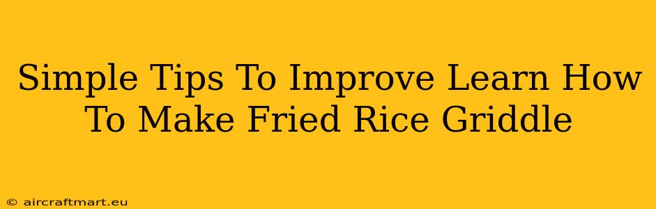 Simple Tips To Improve Learn How To Make Fried Rice Griddle