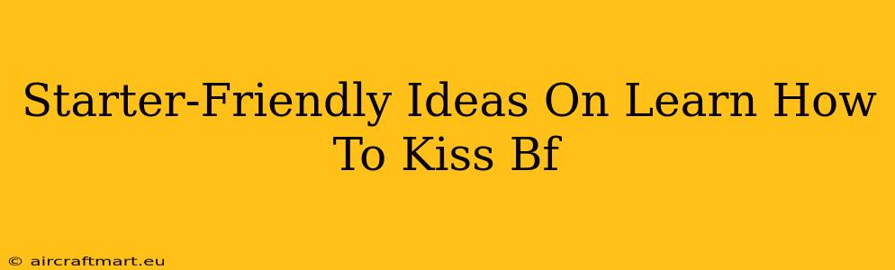 Starter-Friendly Ideas On Learn How To Kiss Bf