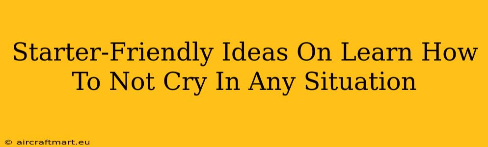 Starter-Friendly Ideas On Learn How To Not Cry In Any Situation