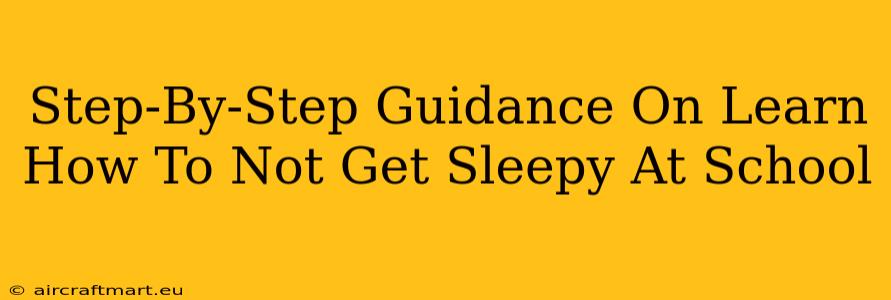 Step-By-Step Guidance On Learn How To Not Get Sleepy At School