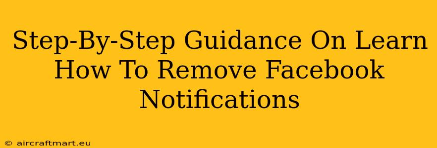 Step-By-Step Guidance On Learn How To Remove Facebook Notifications