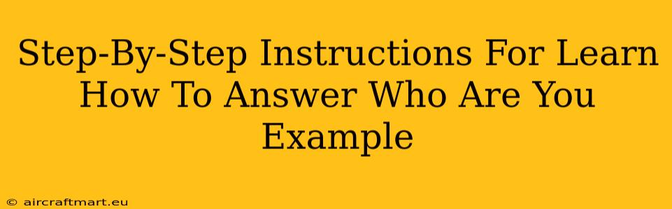 Step-By-Step Instructions For Learn How To Answer Who Are You Example