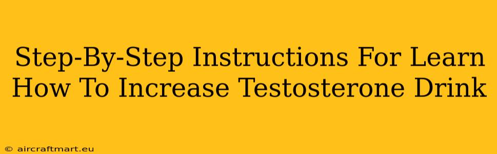 Step-By-Step Instructions For Learn How To Increase Testosterone Drink