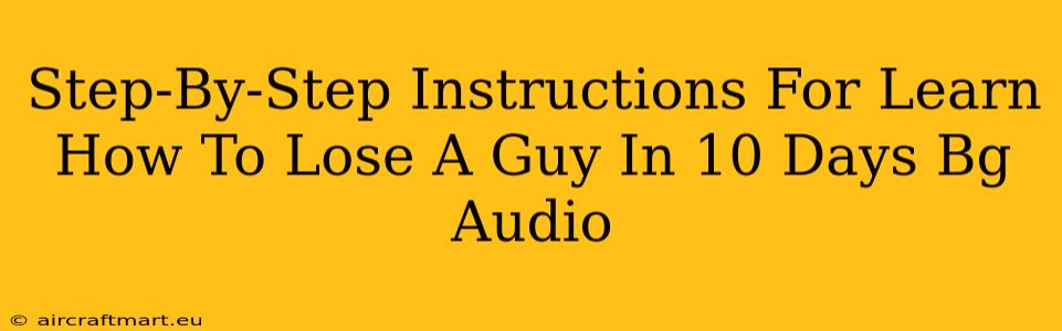 Step-By-Step Instructions For Learn How To Lose A Guy In 10 Days Bg Audio