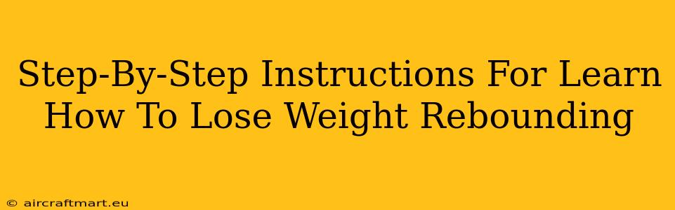 Step-By-Step Instructions For Learn How To Lose Weight Rebounding