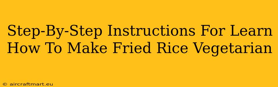 Step-By-Step Instructions For Learn How To Make Fried Rice Vegetarian