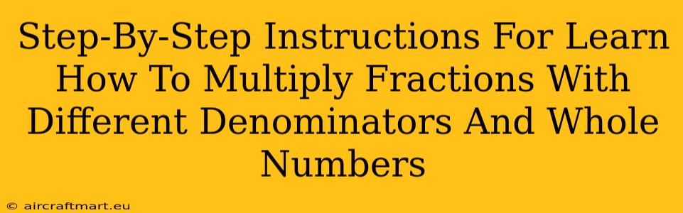 Step-By-Step Instructions For Learn How To Multiply Fractions With Different Denominators And Whole Numbers