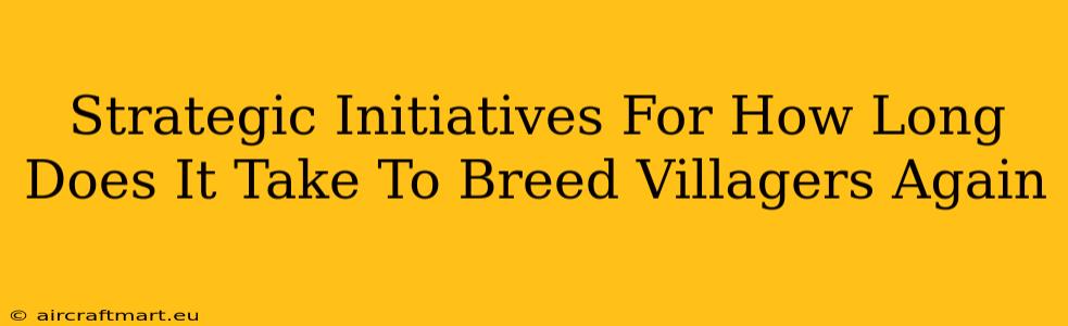 Strategic Initiatives For How Long Does It Take To Breed Villagers Again