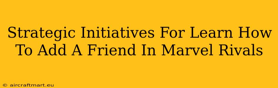 Strategic Initiatives For Learn How To Add A Friend In Marvel Rivals