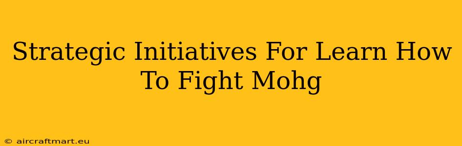 Strategic Initiatives For Learn How To Fight Mohg