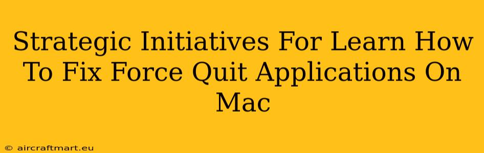 Strategic Initiatives For Learn How To Fix Force Quit Applications On Mac