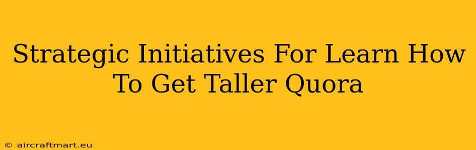 Strategic Initiatives For Learn How To Get Taller Quora