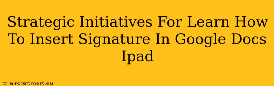 Strategic Initiatives For Learn How To Insert Signature In Google Docs Ipad