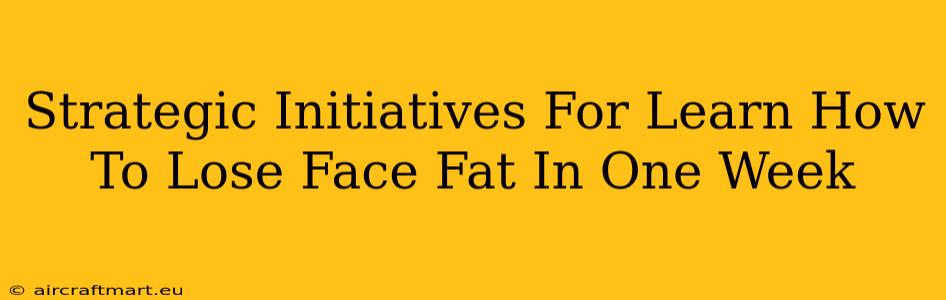 Strategic Initiatives For Learn How To Lose Face Fat In One Week