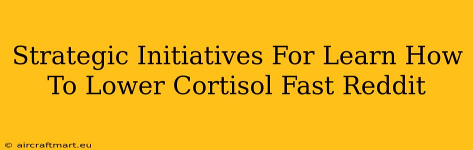 Strategic Initiatives For Learn How To Lower Cortisol Fast Reddit