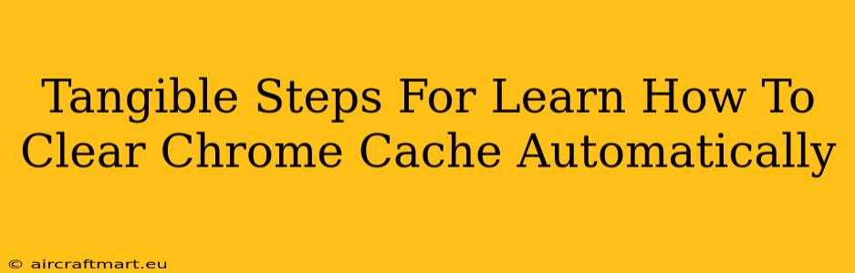 Tangible Steps For Learn How To Clear Chrome Cache Automatically