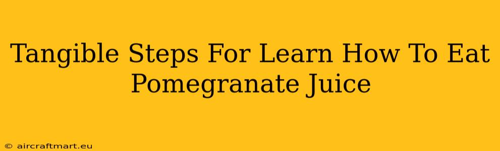 Tangible Steps For Learn How To Eat Pomegranate Juice