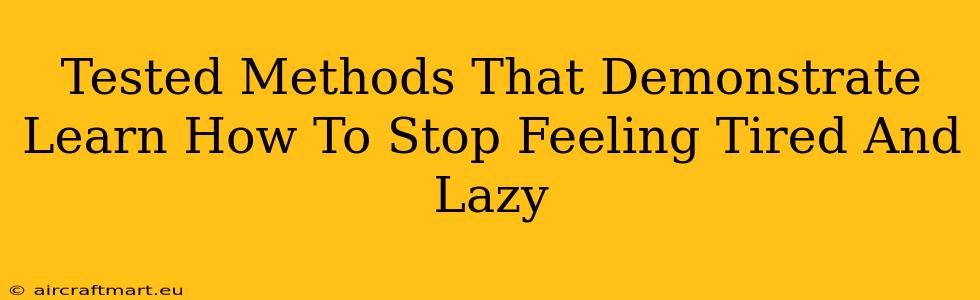 Tested Methods That Demonstrate Learn How To Stop Feeling Tired And Lazy