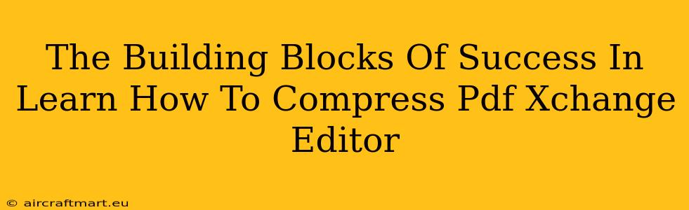 The Building Blocks Of Success In Learn How To Compress Pdf Xchange Editor