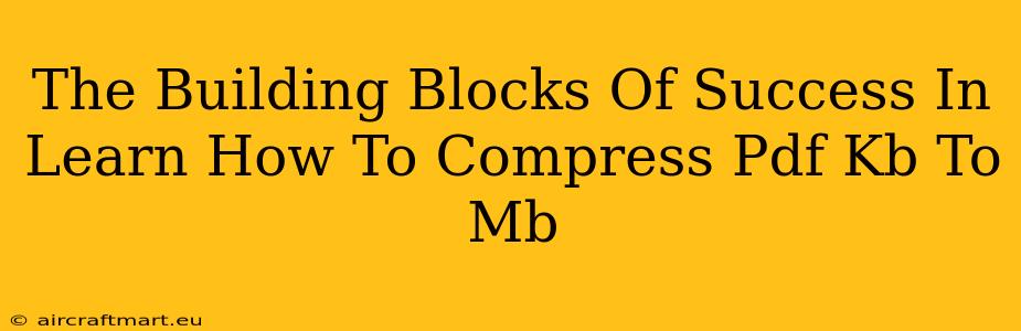 The Building Blocks Of Success In Learn How To Compress Pdf Kb To Mb