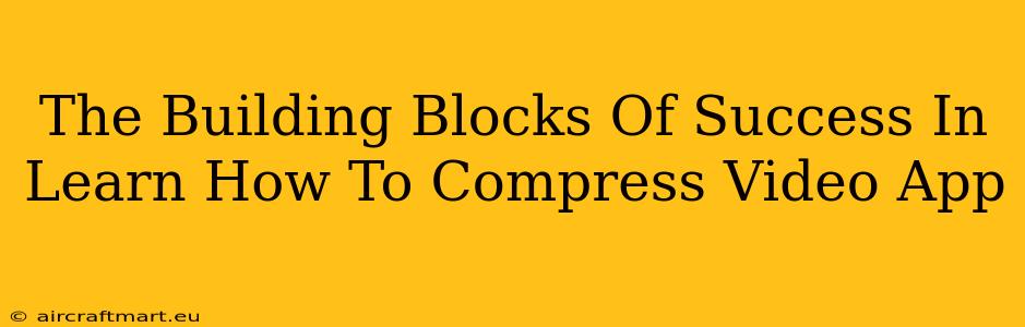 The Building Blocks Of Success In Learn How To Compress Video App